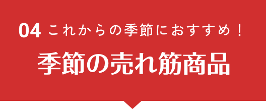 これからの季節におすすめ！ 季節の売れ筋商品