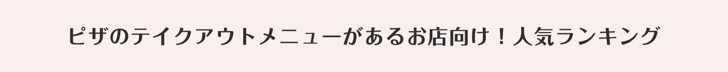 ピザのテイクアウトメニューがあるお店向け！
                人気ランキング